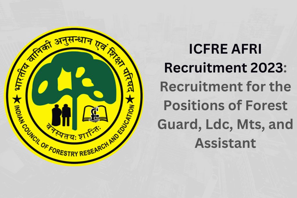ICFRE AFRI Recruitment 2023: Recruitment for the Positions of Forest Guard, Ldc, Mts, and Assistant